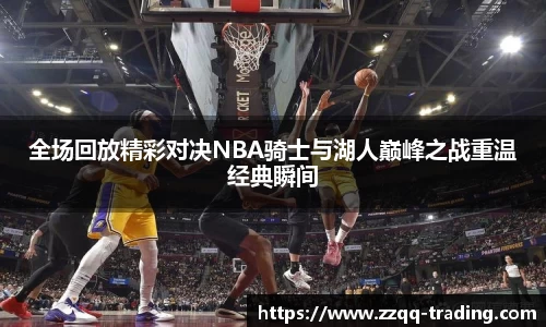 全场回放精彩对决NBA骑士与湖人巅峰之战重温经典瞬间
