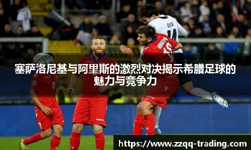塞萨洛尼基与阿里斯的激烈对决揭示希腊足球的魅力与竞争力